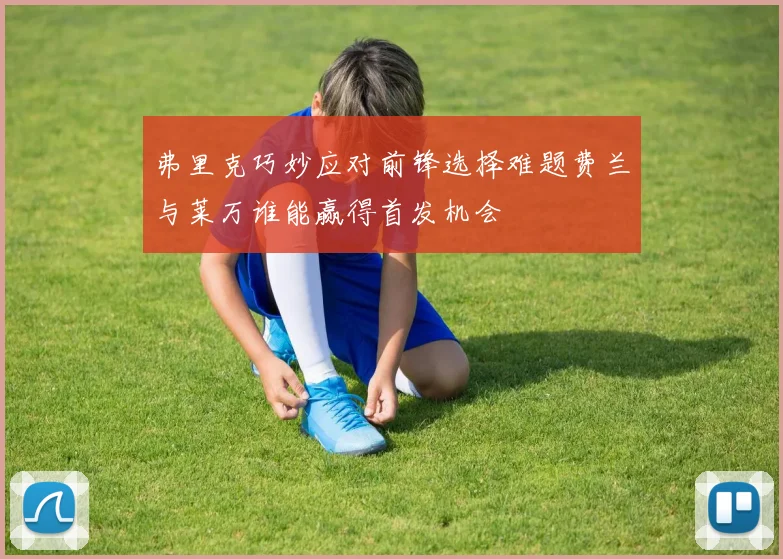 弗里克巧妙应对前锋选择难题费兰与莱万谁能赢得首发机会