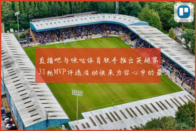 直播吧与咪咕体育联手推出英超第31轮MVP评选活动快来为你心中的最佳球员投票
