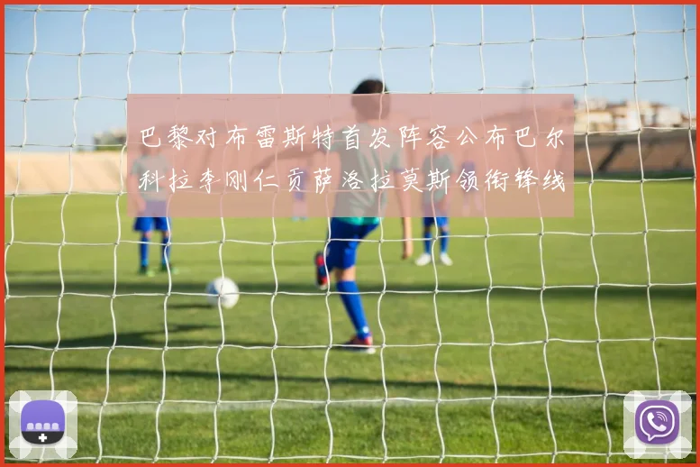 巴黎对布雷斯特首发阵容公布巴尔科拉李刚仁贡萨洛拉莫斯领衔锋线