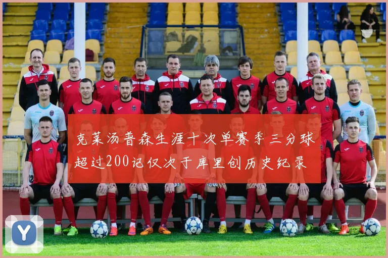 克莱汤普森生涯十次单赛季三分球超过200记仅次于库里创历史纪录